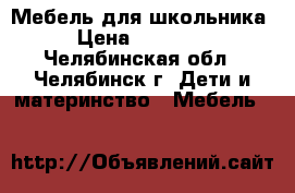 Мебель для школьника › Цена ­ 19 000 - Челябинская обл., Челябинск г. Дети и материнство » Мебель   